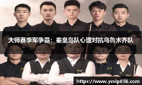 大师赛季军争霸：秦皇岛队心理对抗乌鲁木齐队