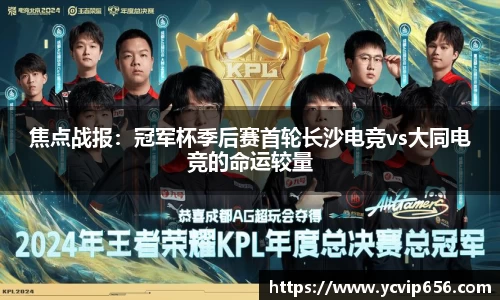 焦点战报：冠军杯季后赛首轮长沙电竞vs大同电竞的命运较量