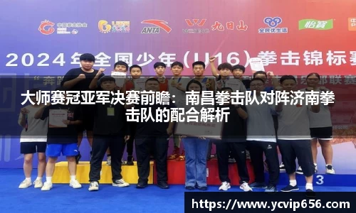 大师赛冠亚军决赛前瞻：南昌拳击队对阵济南拳击队的配合解析